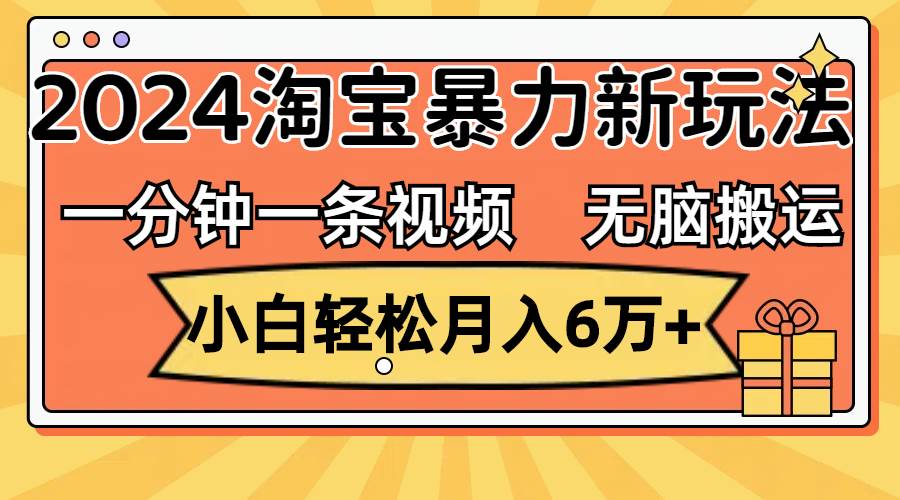 一分钟一条视频，无脑搬运，小白轻松月入6万+2024淘宝暴力新玩法，可批量-宝籍资源