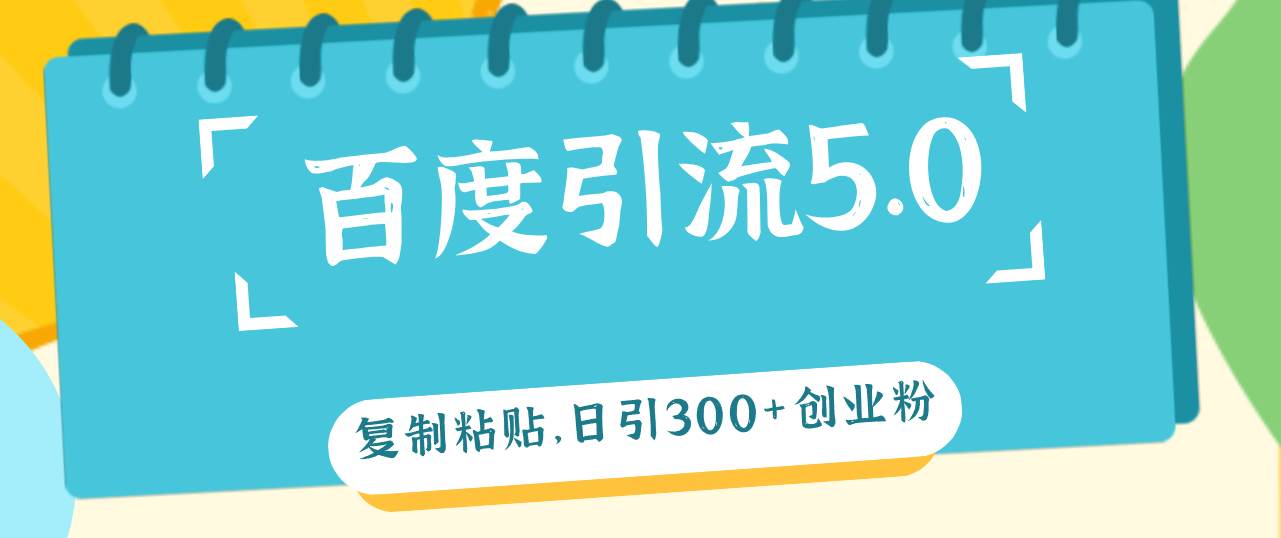 百度引流5.0，复制粘贴，日引300+创业粉，加爆你的微信-宝籍资源