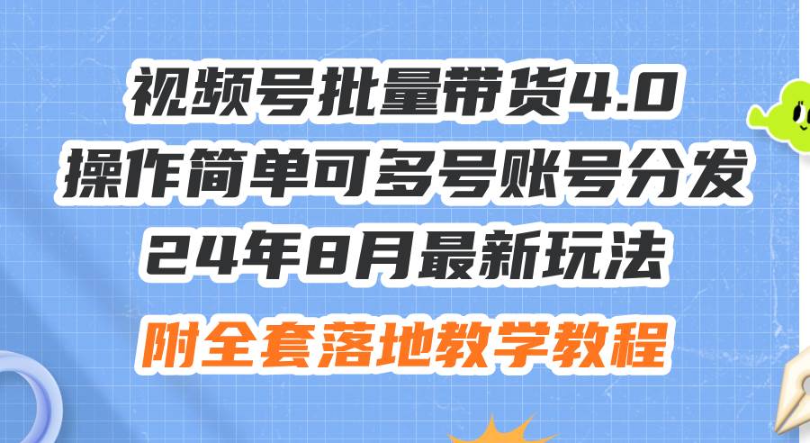 24年8月最新玩法视频号批量带货4.0，操作简单可多号账号分发，附全套落…-宝籍资源