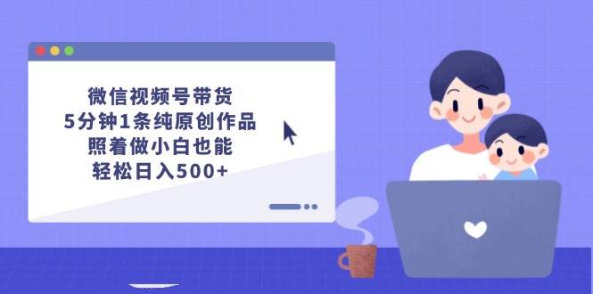 微信视频号带货，5分钟1条纯原创作品，照着做小白也能轻松日入500+-宝籍资源