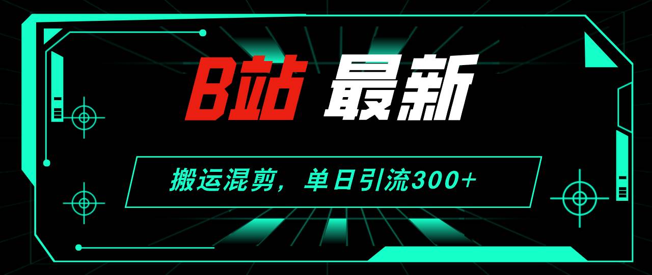 B站最新，搬运混剪，单日引流300+创业粉-宝籍资源