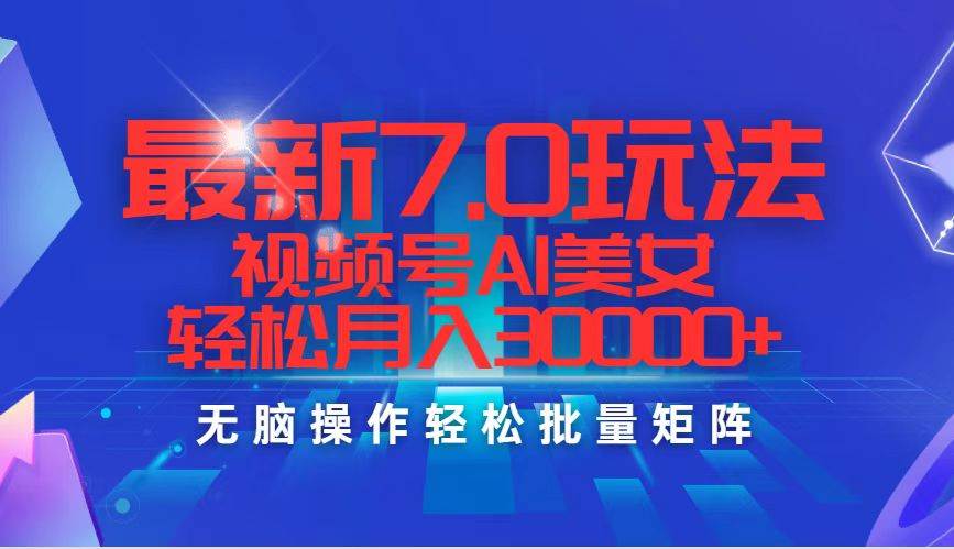 最新7.0玩法视频号AI美女，轻松月入30000+-宝籍资源