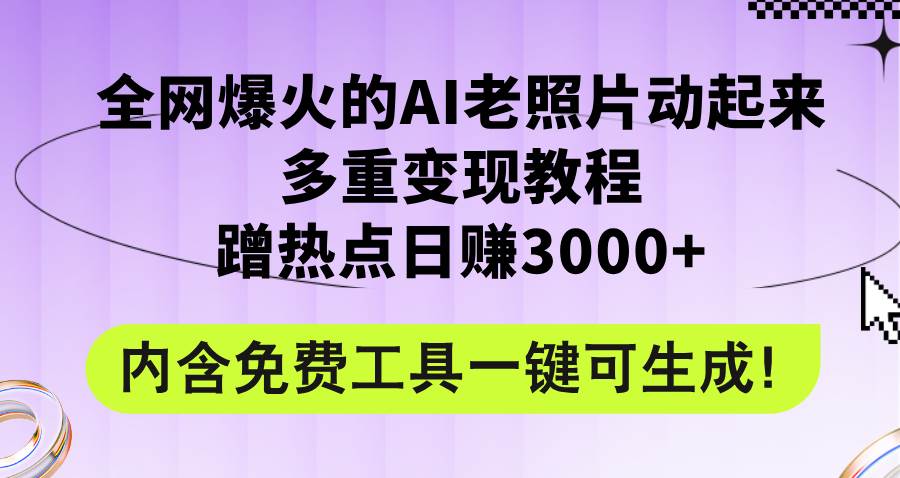 全网爆火的AI老照片动起来多重变现教程，蹭热点日赚3000+，内含免费工具-宝籍资源
