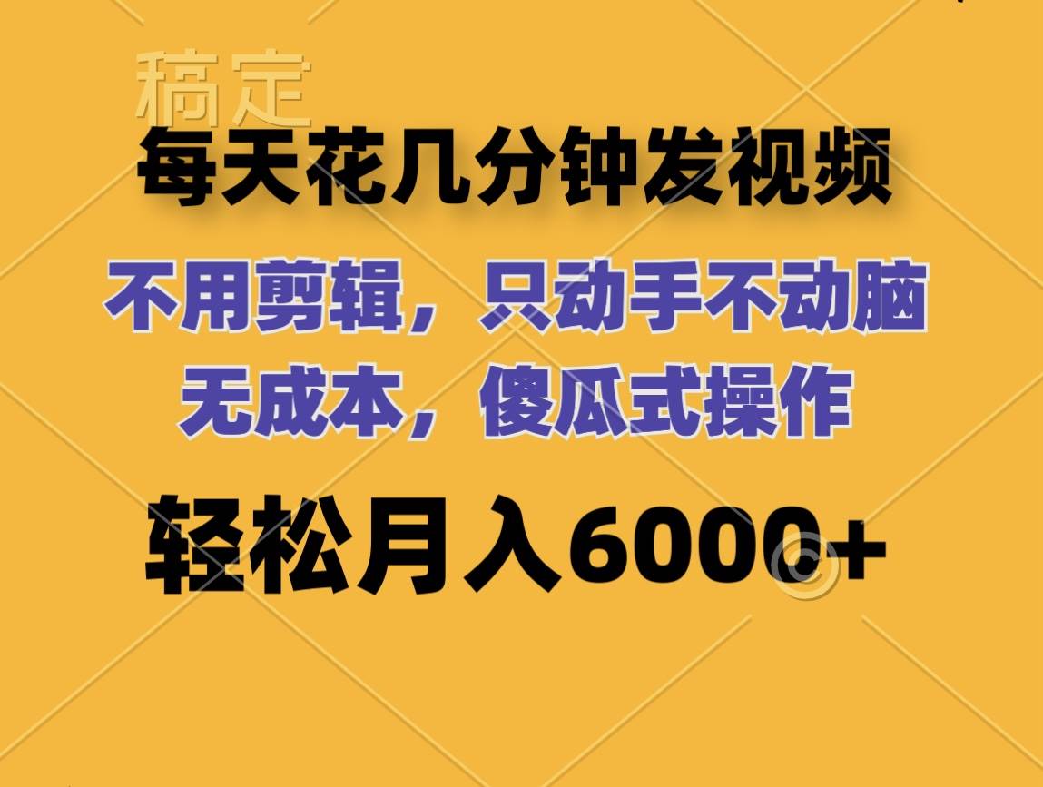 每天花几分钟发视频 无需剪辑 动手不动脑 无成本 傻瓜式操作 轻松月入6…-宝籍资源