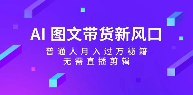 AI 图文带货新风口：普通人月入过万秘籍，无需直播剪辑-宝籍资源