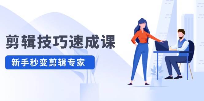 剪辑技巧速成课，高清拍摄+调色 转扇子，建筑-抠图精通，新手秒变剪辑专家-宝籍资源