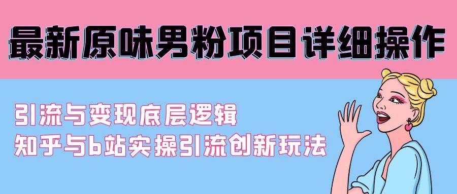 最新原味男粉项目详细操作 引流与变现底层逻辑+知乎与b站实操引流创新玩法-宝籍资源