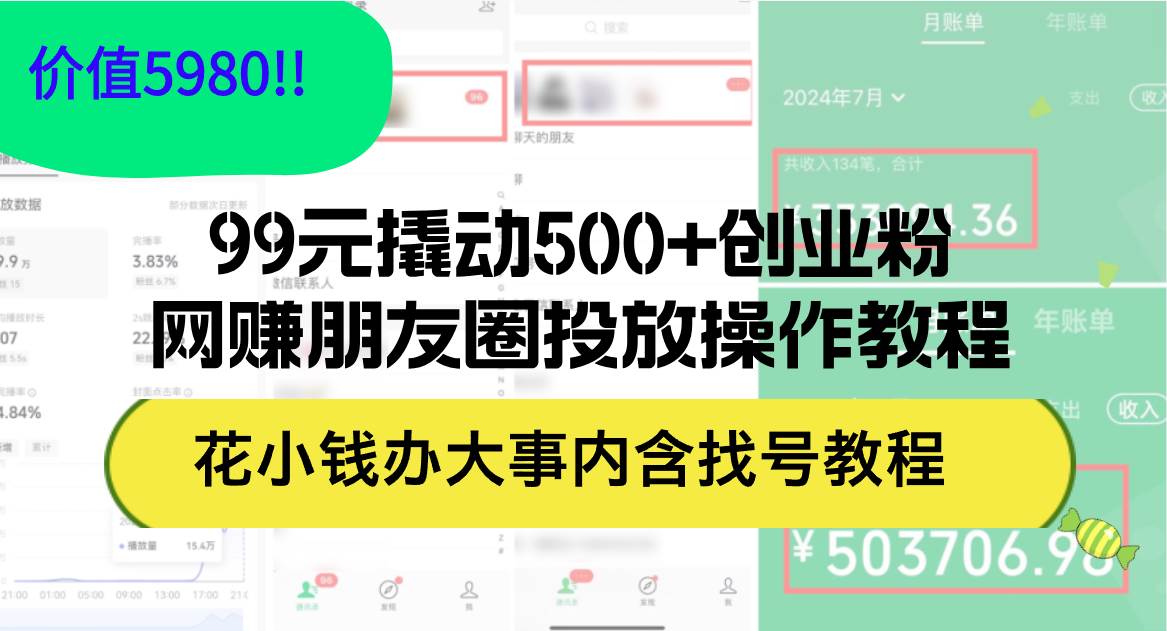 99元撬动500+创业粉，网赚朋友圈投放操作教程价值5980！花小钱办大事内…-宝籍资源