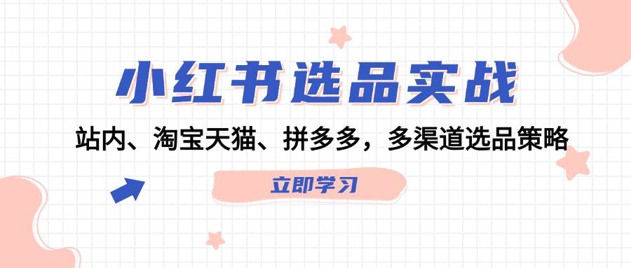 小红书选品实战：站内、淘宝天猫、拼多多，多渠道选品策略-宝籍资源