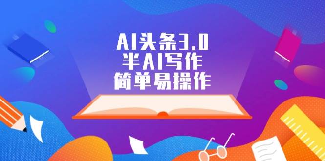 AI头条3.0，半AI写作，简单易操作-宝籍资源