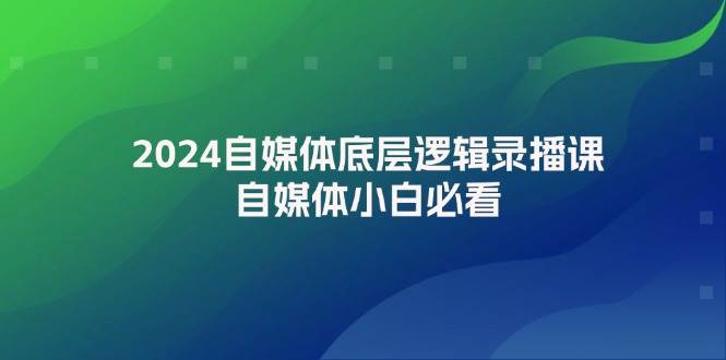 2024自媒体底层逻辑录播课，自媒体小白必看-宝籍资源