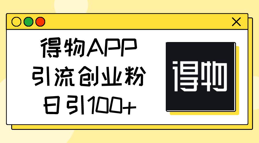 得物APP引流创业粉，日引100+-宝籍资源