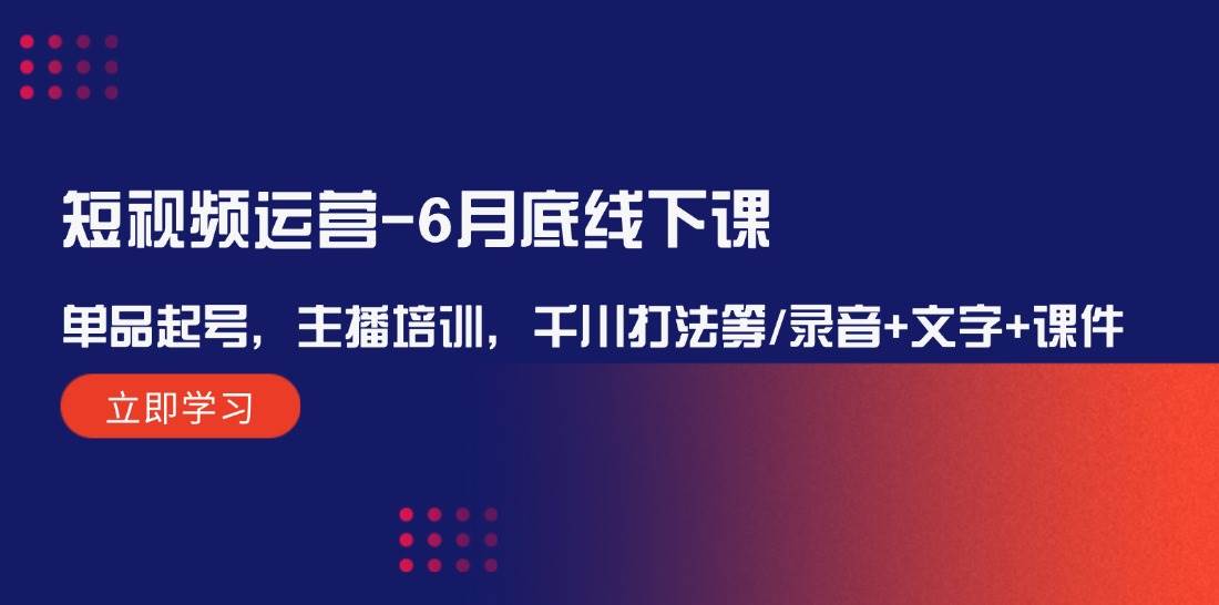 短视频运营-6月底线下课：单品起号，主播培训，千川打法等/录音+文字+课件-宝籍资源