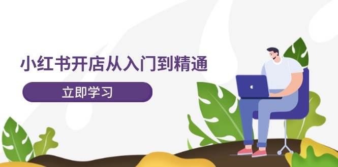 小红书开店从入门到精通，快速掌握小红书店铺运营，实现开店创收-202节课-宝籍资源