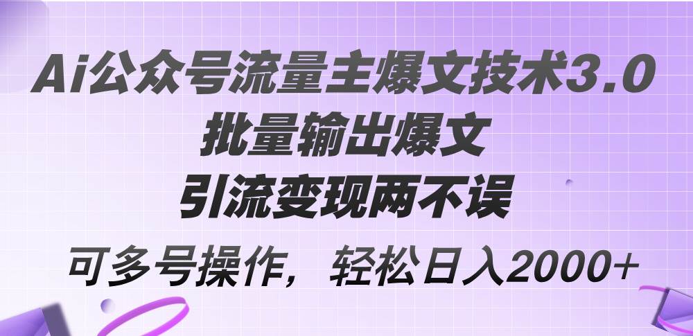 Ai公众号流量主爆文技术3.0，批量输出爆文，引流变现两不误，多号操作…-宝籍资源